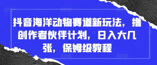 抖音海洋生物领域最新变现玩法揭秘：单日收益500+，附零基础入门指南-西蒙学社