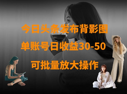 今日头条发布背影图，单账号日收益30-50，可放大操作-西蒙学社
