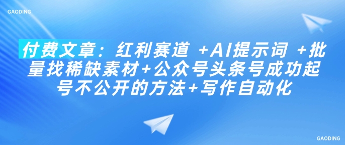 付费文章：红利赛道 +AI提示词 +批量找稀缺素材+公众号头条号成功起号不公开的方法+写作自动化-西蒙学社