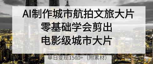 AI一键生成城市文旅航拍大片 零基础速剪电影质感视频日入千元-西蒙学社