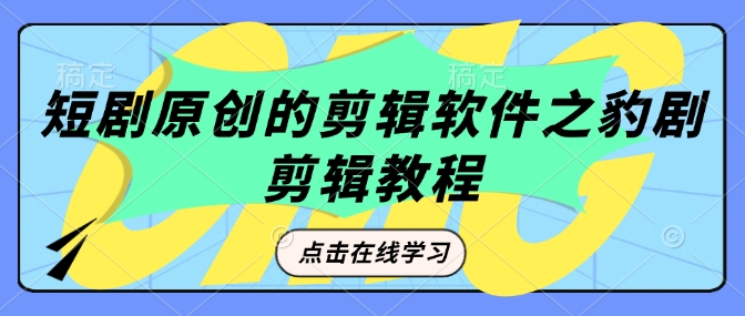 短剧原创的剪辑软件之豹剧剪辑过原创教程-西蒙学社