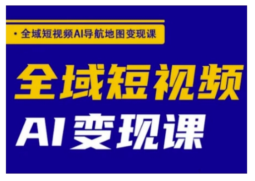 全域短视频AI导航地图变现课，全域短视频AI变现课-西蒙学社