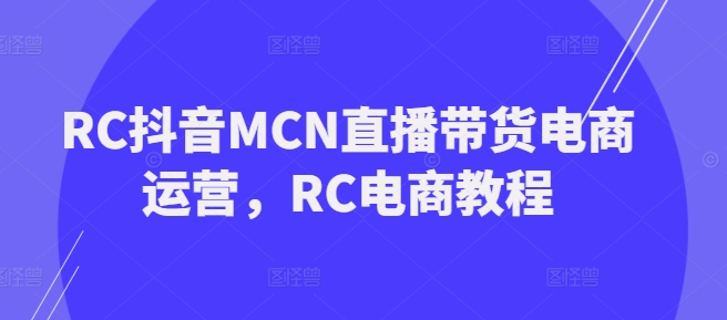 RC抖音MCN直播带货电商运营，RC电商教程-西蒙学社