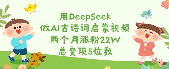 用DeepSeek做AI古诗词启蒙视频，两个月涨粉22W，总变现5位数-西蒙学社