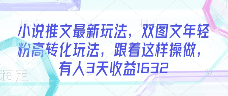 小说推文最新玩法，双图文年轻粉高转化玩法，跟着这样操做，有人3天收益1632-西蒙学社