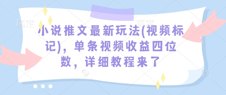 小说推文最新玩法(视频标记)，单条视频收益四位数，详细教程来了-西蒙学社