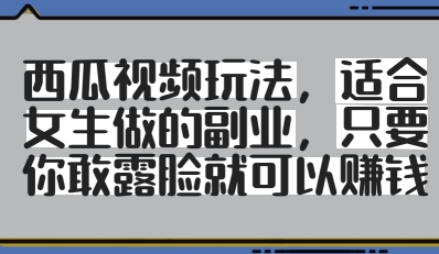 女生专属西瓜视频赚钱秘籍：零门槛露脸副业 每日收益即时到账-西蒙学社