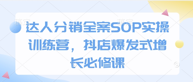 达人分销全案SOP实操训练营，抖店爆发式增长必修课-西蒙学社