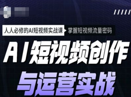 AI短视频创作与运营实战课程，人人必修的AI短视频实战课，掌握短视频流量密码-西蒙学社