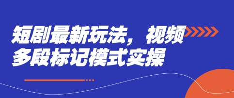 短剧最新玩法，视频多段标记模式实操-西蒙学社