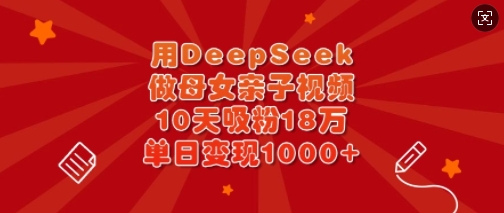 用DeepSeek做母女亲子视频，10天吸粉18万，单日变现多张-西蒙学社