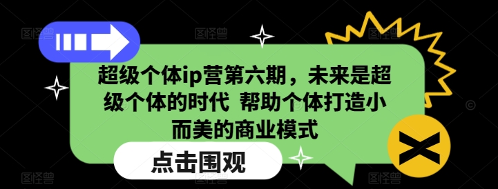 超级个体ip营第六期，未来是超级个体的时代  帮助个体打造小而美的商业模式-西蒙学社