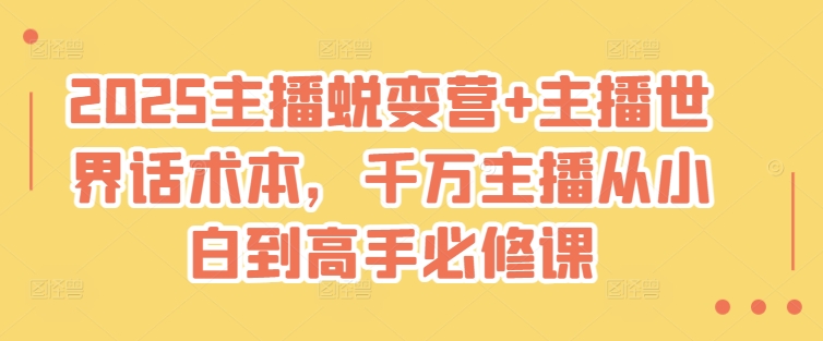 2025主播蜕变营+主播世界话术本，千万主播从小白到高手必修课-西蒙学社