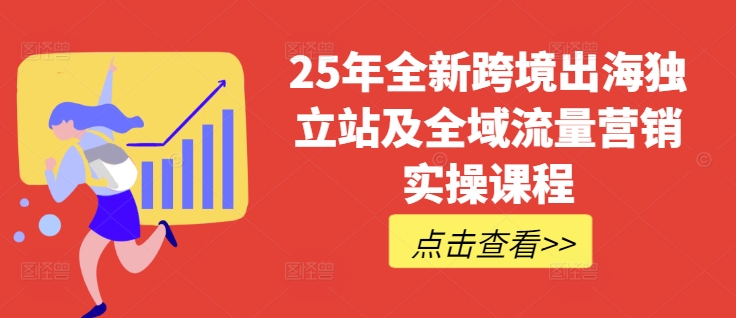25年全新跨境出海独立站及全域流量营销实操课程，跨境电商独立站TIKTOK全域营销普货特货玩法大全-西蒙学社