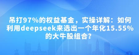 付费文章：吊打97%的权益基金，实操详解：如何利用deepseek来选出一个年化15.55%的大牛股组合?-西蒙学社