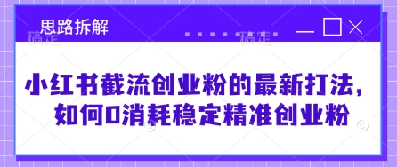 小红书截流创业粉的最新打法，如何0消耗稳定精准创业粉【思路拆解】-西蒙学社