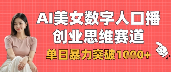 AI美女数字人口播商业思维赛道，单日暴力突破1k+-西蒙学社