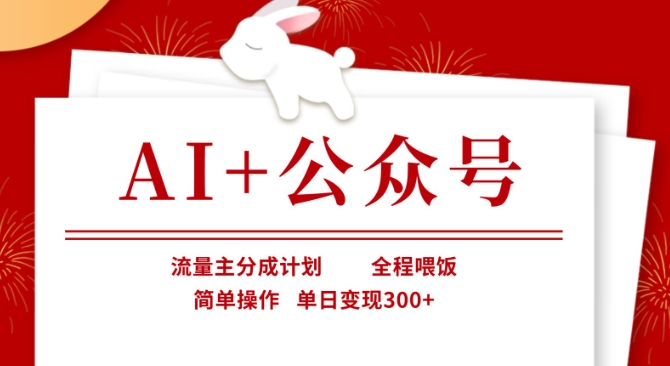 AI+公众号，流量主分成计划，全程喂饭，简单操作，单日变现3张+【揭秘】-西蒙学社