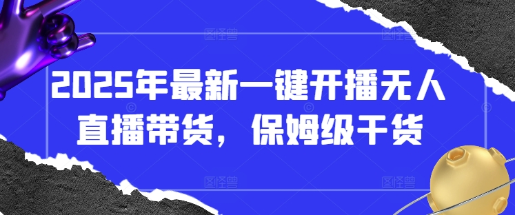 2025年无人直播带货一键开播零基础教程：保姆级实操全攻略-西蒙学社