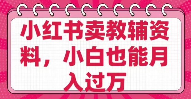 小红书卖教辅资料， 0 成本，纯利润，售后成本极低，小白也能月入过 W-西蒙学社
