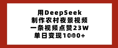 用DeepSeek制作农村夜景视频，一条视频点赞23W，单日变现多张-西蒙学社
