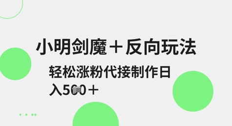 小明剑魔+反向玩法，轻松涨粉，可代接制作日入5张-西蒙学社