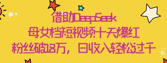 DeepSeek助力母女搭档10天涨粉超18万，短视频爆火日收益轻松破千-西蒙学社