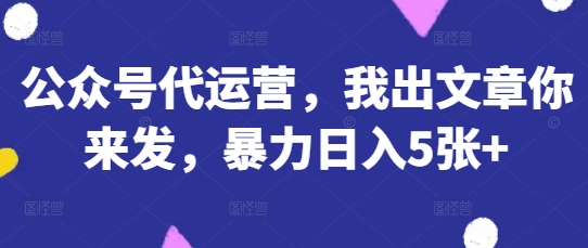 公众号代运营，我出文章你来发，暴力日入5张+【揭秘】-西蒙学社