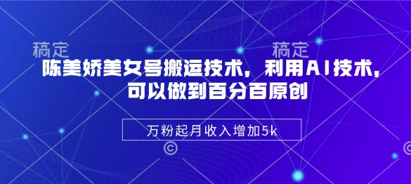 陈美娇美女号搬运技术，利用AI技术，可以做到百分百原创，万粉起月收入增加5k-西蒙学社
