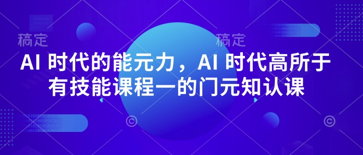 AI 时代的‮能元‬力，AI 时代高‮所于‬有技能课程‮一的‬门元‮知认‬课-西蒙学社