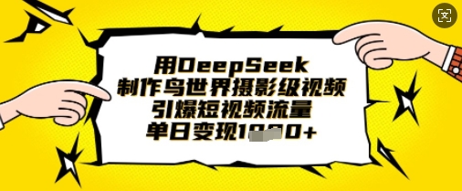 用DeepSeek制作鸟世界摄影级视频，引爆短视频流量，单日变现1k-西蒙学社