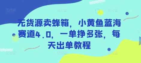 无货源卖蜂箱，小黄鱼蓝海赛道4.0，一单挣多张，每天出单教程-西蒙学社