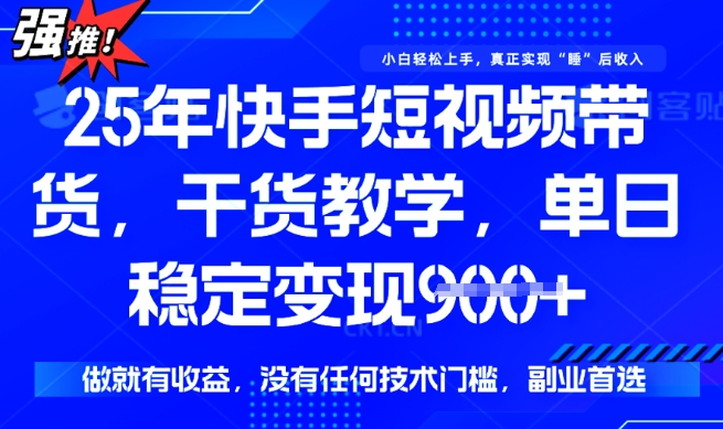25年最新快手短视频带货，单日稳定变现900+，没有技术门槛，做就有收益【揭秘】-西蒙学社