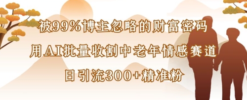 被99%博主忽略的财富密码：用AI批量收割中老年情感赛道，日引流300+精准粉-西蒙学社