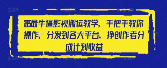 2025影视搬运变现全攻略：零基础入门多平台运营技巧 轻松赚取创作者分成收益-西蒙学社