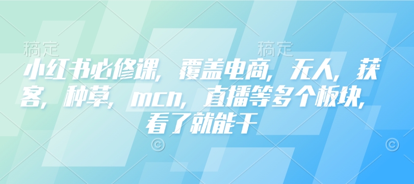 小红书必修课，覆盖电商，无人，获客，种草，mcn，直播等多个板块，看了就能干-西蒙学社