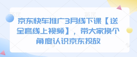京东快车推广3月线下课【送全套线上视频】，带大家换个角度认识京东投放-西蒙学社