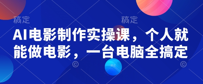 AI电影制作实操课，个人就能做电影，一台电脑全搞定-西蒙学社