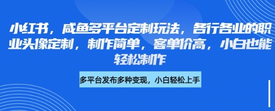小红书咸鱼多平台定制玩法，各行各业的职业头像定制，制作简单，客单价高，小白也能轻松制作-西蒙学社