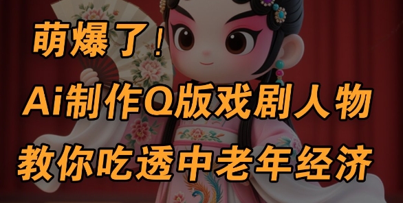 AI绘制Q版戏曲角色新手教程：5分钟打造银发市场爆款，全平台引流日入过千-西蒙学社