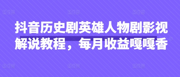 抖音历史剧英雄人物剧影视解说教程，每月收益嘎嘎香-西蒙学社