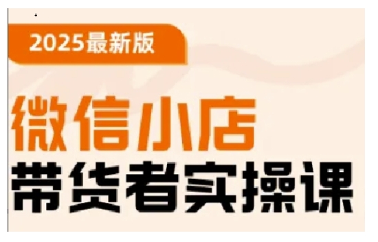 2025最新版微信小店带货者实操课，基础操作到高级运营技巧，快速上手-西蒙学社