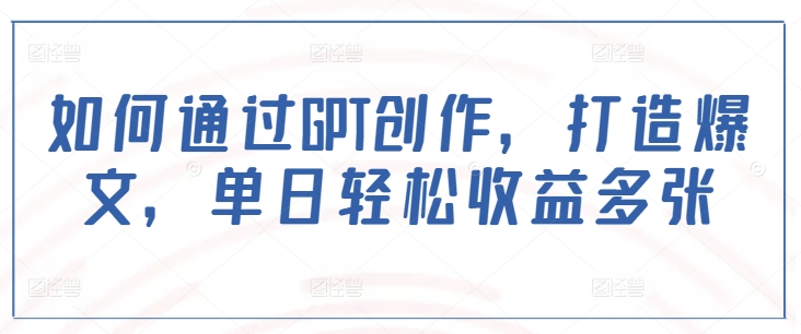 如何通过GPT创作，打造爆文，单日轻松收益多张-西蒙学社