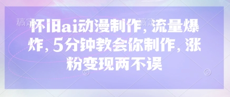 怀旧ai动漫制作，流量爆炸，5分钟教会你制作，涨粉变现两不误-西蒙学社