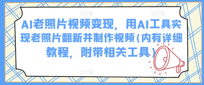 AI老照片视频变现，用AI工具实现老照片翻新并制作视频(内有详细教程，附带相关工具)-西蒙学社