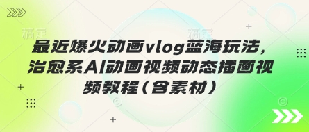 最近爆火动画vlog蓝海玩法，治愈系AI动画视频动态插画视频教程(含素材)-西蒙学社