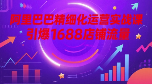 阿里巴巴1688店铺精细化运营实战攻略：30天快速引爆B2B平台精准流量-西蒙学社
