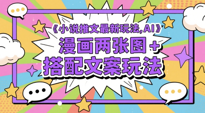 小说推文流量暴涨新玩法：AI生成双漫画图+爆款文案组合技巧-西蒙学社