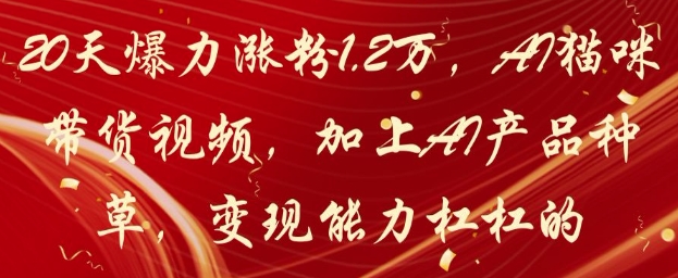 20天狂涨1.2万粉！AI萌宠带货+智能种草双驱动，轻松月入10万变现方案-西蒙学社