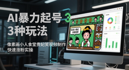 AI高效起号三大秘籍：像素小人+食堂日常+贵妃搞笑爆款视频制作与涨粉技巧-西蒙学社